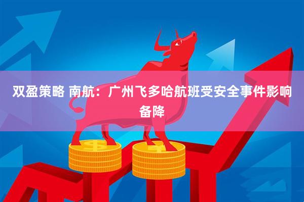 双盈策略 南航：广州飞多哈航班受安全事件影响备降