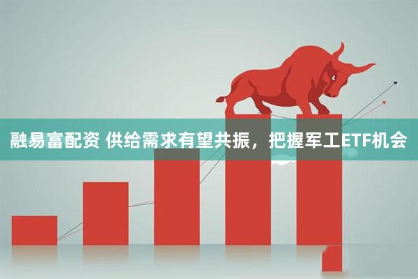 融易富配资 供给需求有望共振，把握军工ETF机会