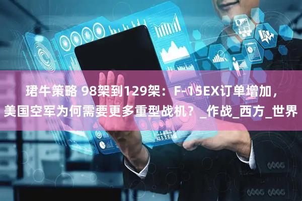 珺牛策略 98架到129架：F-15EX订单增加，美国空军为何需要更多重型战机？_作战_西方_世界
