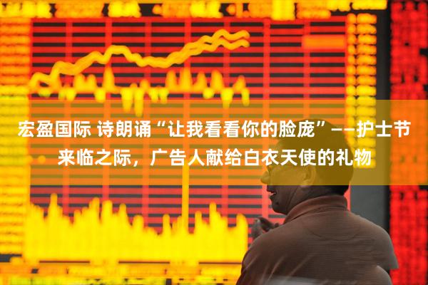 宏盈国际 诗朗诵“让我看看你的脸庞”——护士节来临之际，广告人献给白衣天使的礼物