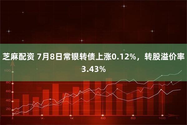 芝麻配资 7月8日常银转债上涨0.12%，转股溢价率3.43%