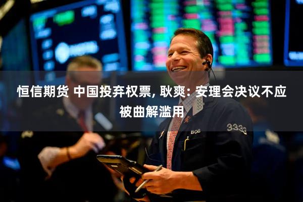 恒信期货 中国投弃权票, 耿爽: 安理会决议不应被曲解滥用