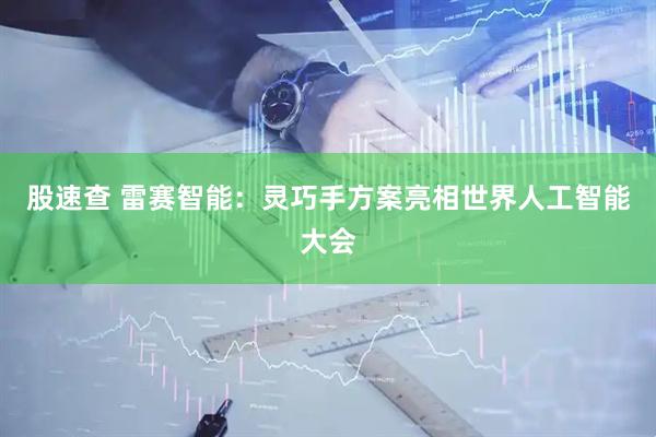 股速查 雷赛智能：灵巧手方案亮相世界人工智能大会