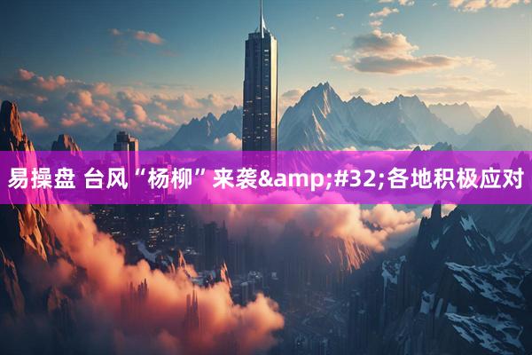 易操盘 台风“杨柳”来袭&#32;各地积极应对