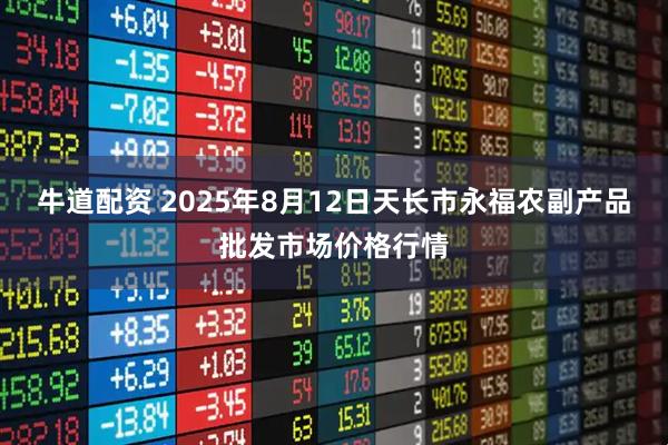 牛道配资 2025年8月12日天长市永福农副产品批发市场价格行情