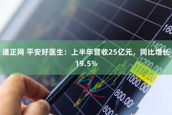 道正网 平安好医生：上半年营收25亿元，同比增长19.5%