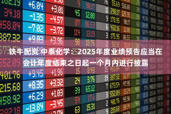 铁牛配资 中泰化学：2025年度业绩预告应当在会计年度结束之日起一个月内进行披露